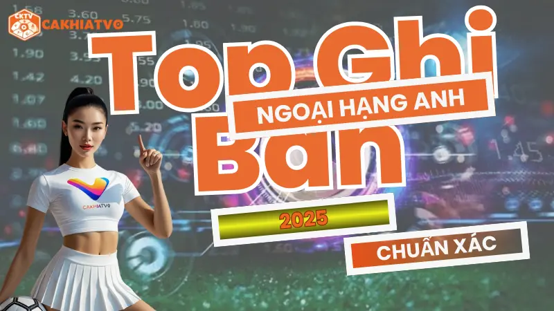 Bảng xếp hạng top ghi bàn Ngoại Hạng Anh 2025 – Cập nhật liên tục tại CakhiaTV.