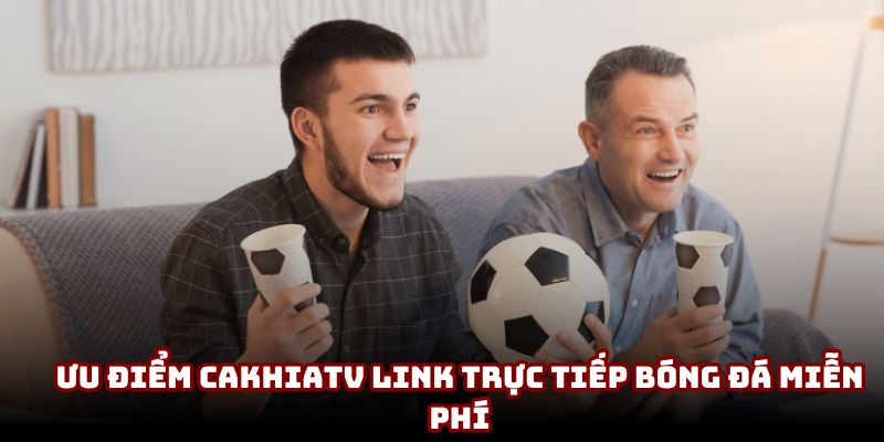 Ưu điểm CakhiaTV link trực tiếp bóng đá miễn phí Ưu điểm CakhiaTV link trực tiếp bóng đá miễn phí