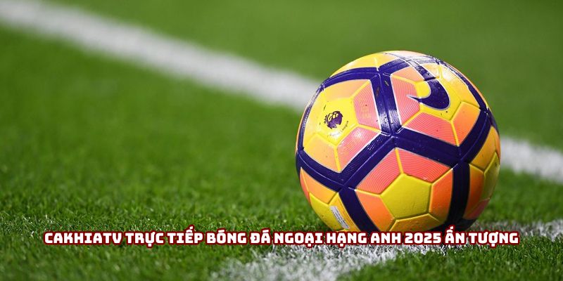 Cakhiatv trực tiếp bóng đá Ngoại hạng Anh 2025 ấn tượng Cakhiatv trực tiếp bóng đá Ngoại hạng Anh 2025 ấn tượng